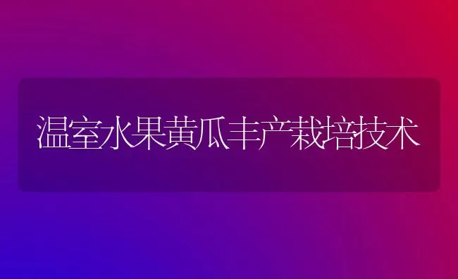 温室水果黄瓜丰产栽培技术 | 瓜果种植