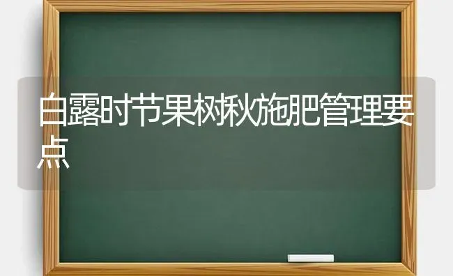 白露时节果树秋施肥管理要点 | 瓜果种植