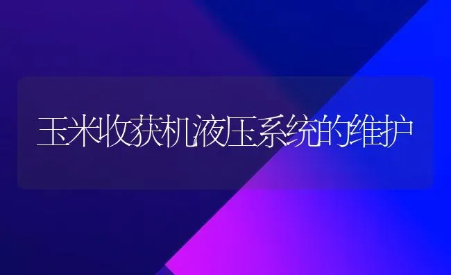 玉米收获机液压系统的维护 | 粮油作物种植