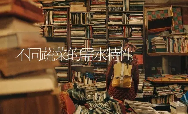 不同蔬菜的需水特性 | 蔬菜种植