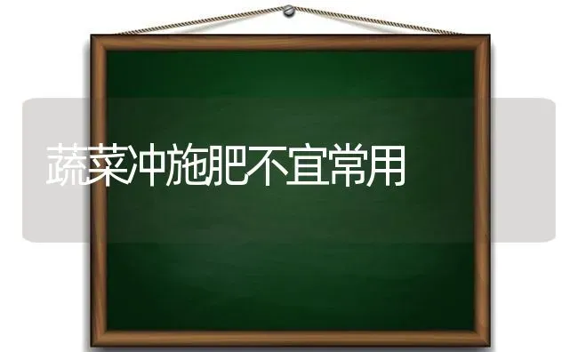 蔬菜冲施肥不宜常用 | 蔬菜种植