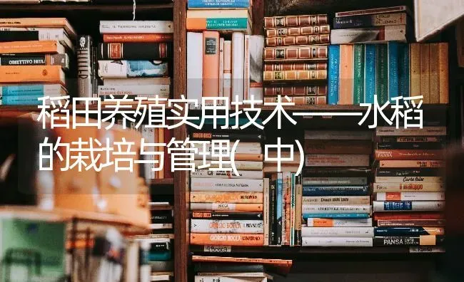 稻田养殖实用技术——水稻的栽培与管理(中) | 粮油作物种植