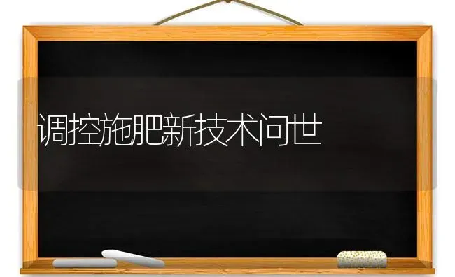 调控施肥新技术问世 | 种植肥料施肥