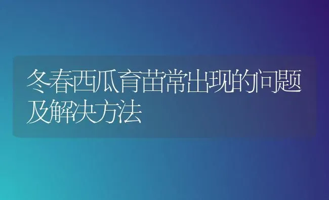 冬春西瓜育苗常出现的问题及解决方法 | 瓜果种植