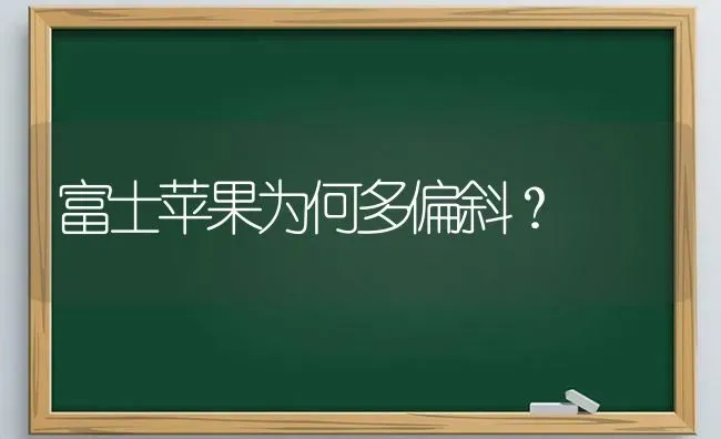 富士苹果为何多偏斜？ | 瓜果种植