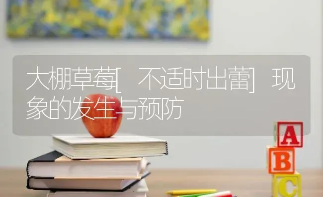 大棚草莓[不适时出蕾]现象的发生与预防 | 瓜果种植
