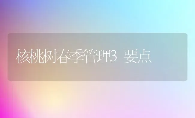 核桃树春季管理3要点 | 瓜果种植