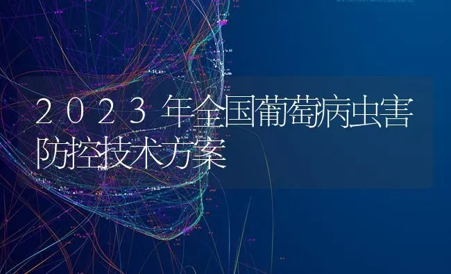 2023年全国葡萄病虫害防控技术方案 | 种植病虫害防治