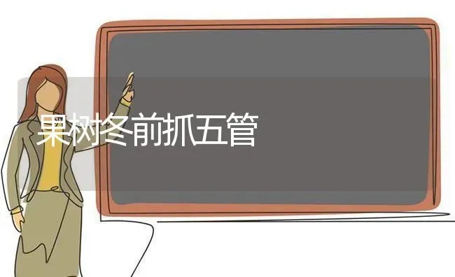 果树冬前抓五管 | 瓜果种植