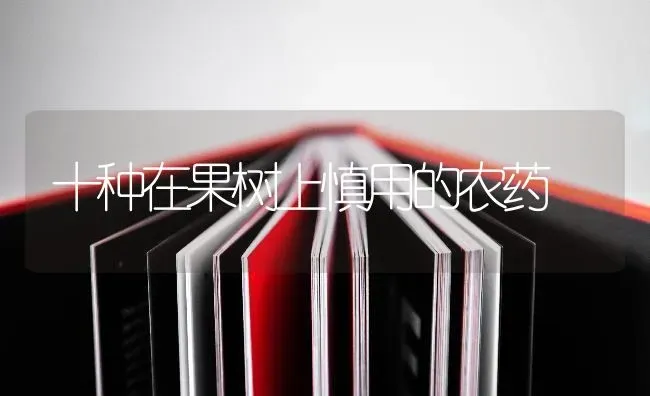 十种在果树上慎用的农药 | 瓜果种植
