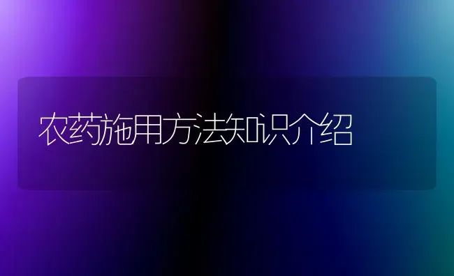 农药施用方法知识介绍 | 种植病虫害防治