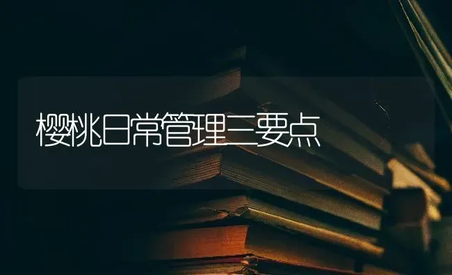 樱桃日常管理三要点 | 瓜果种植