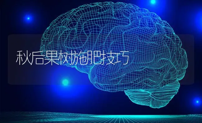 秋后果树施肥技巧 | 瓜果种植