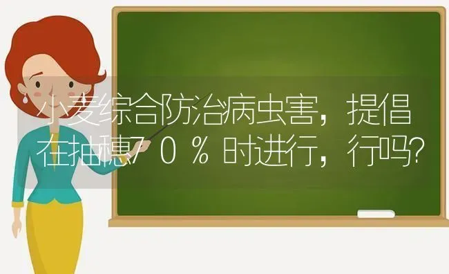 小麦综合防治病虫害，提倡在抽穗70%时进行，行吗？ | 粮油作物种植