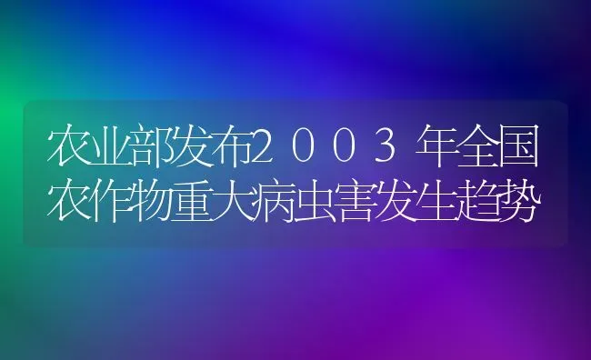 农业部发布2003年全国农作物重大病虫害发生趋势 | 种植病虫害防治