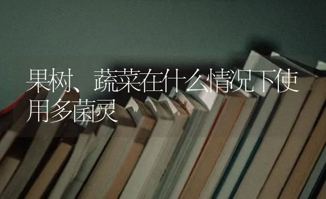 果树、蔬菜在什么情况下使用多菌灵 | 蔬菜种植