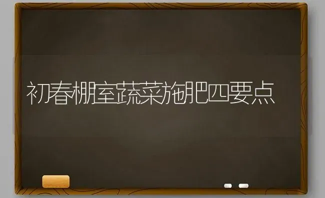 初春棚室蔬菜施肥四要点 | 蔬菜种植