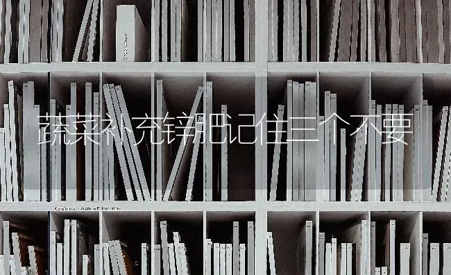 蔬菜补充锌肥记住三个不要 | 蔬菜种植