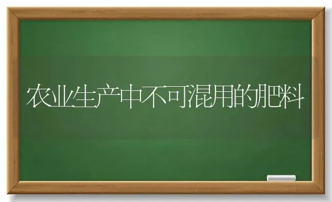 农业生产中不可混用的肥料 | 种植肥料施肥