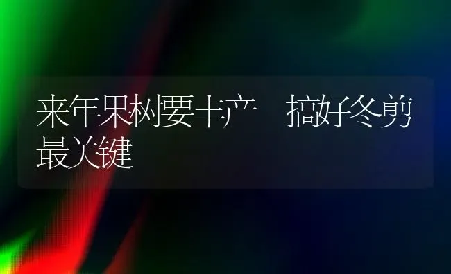 来年果树要丰产 搞好冬剪最关键 | 瓜果种植