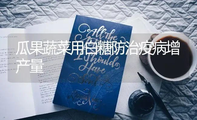 瓜果蔬菜用白糖防治疫病增产量 | 蔬菜种植