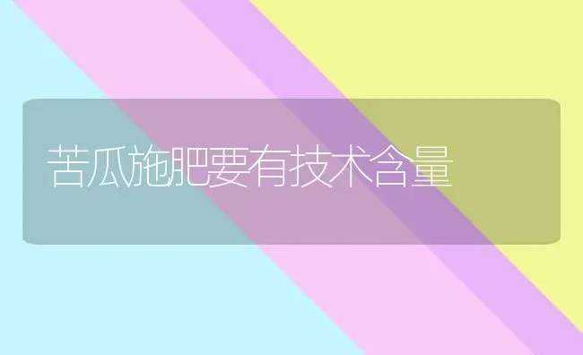 苦瓜施肥要有技术含量 | 种植肥料施肥