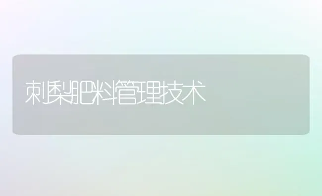 刺梨肥料管理技术 | 种植肥料施肥