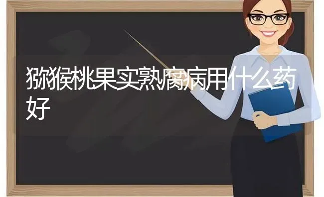 猕猴桃果实熟腐病用什么药好 | 瓜果种植