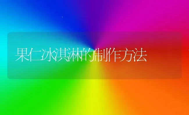 果仁冰淇淋的制作方法 | 瓜果种植