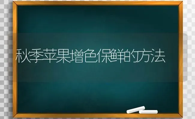 秋季苹果增色保鲜的方法 | 瓜果种植