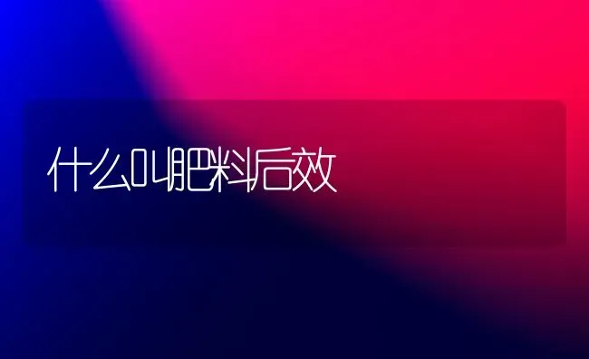 什么叫肥料后效 | 种植肥料施肥