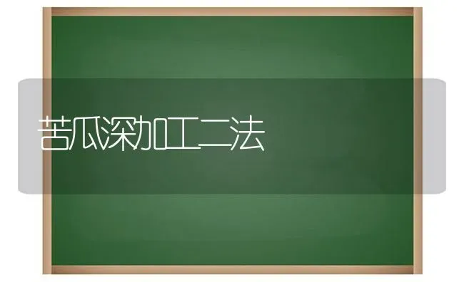 苦瓜深加工二法 | 蔬菜种植