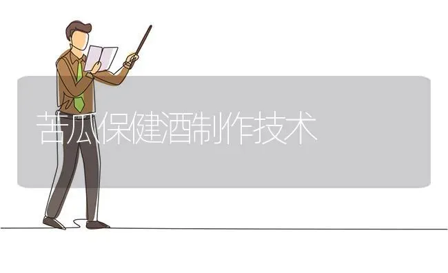 苦瓜保健酒制作技术 | 蔬菜种植