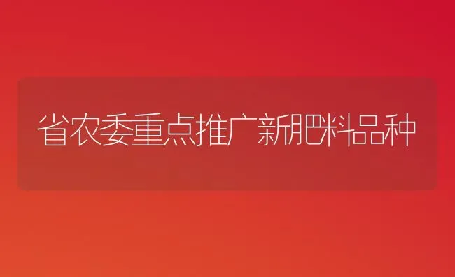 省农委重点推广新肥料品种 | 种植肥料施肥