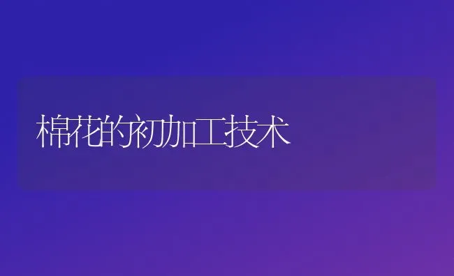 棉花的初加工技术 | 粮油作物种植