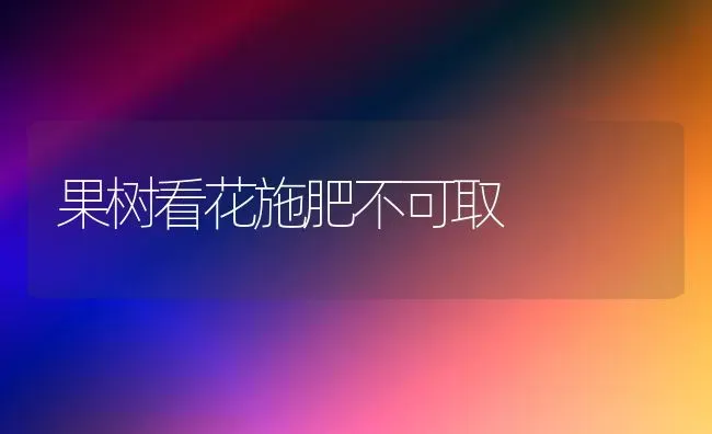 果树看花施肥不可取 | 瓜果种植