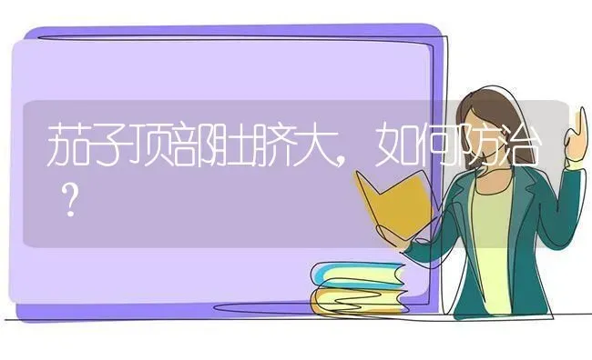 茄子顶部肚脐大，如何防治？ | 瓜果种植