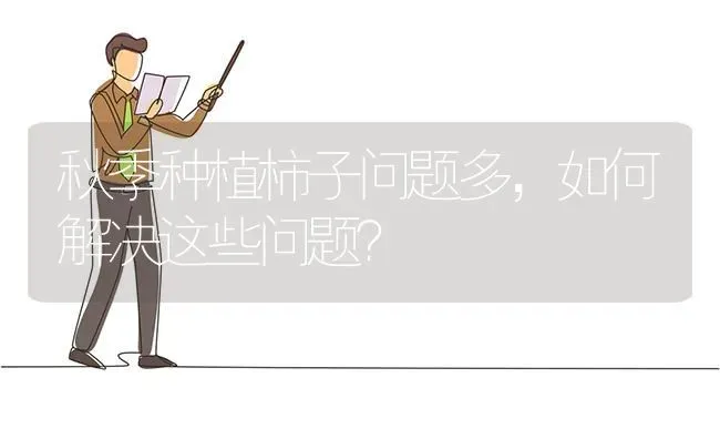 秋季种植柿子问题多，如何解决这些问题？ | 植物种植百科