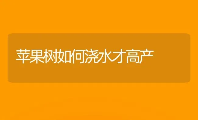 苹果树如何浇水才高产 | 瓜果种植