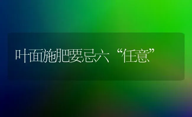 叶面施肥要忌六“任意” | 种植肥料施肥