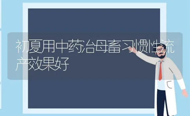 初夏用中药治母畜习惯性流产效果好 | 瓜果种植