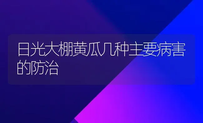 日光大棚黄瓜几种主要病害的防治 | 蔬菜种植