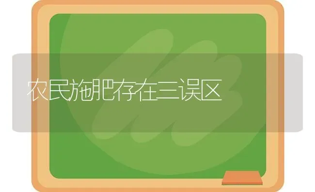 农民施肥存在三误区 | 种植肥料施肥