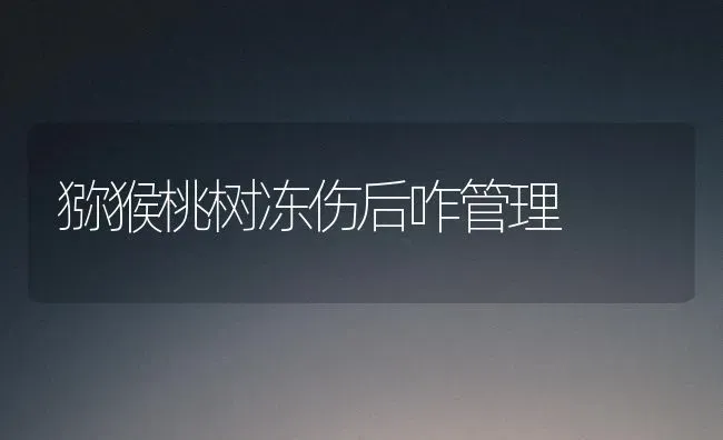 猕猴桃树冻伤后咋管理 | 瓜果种植