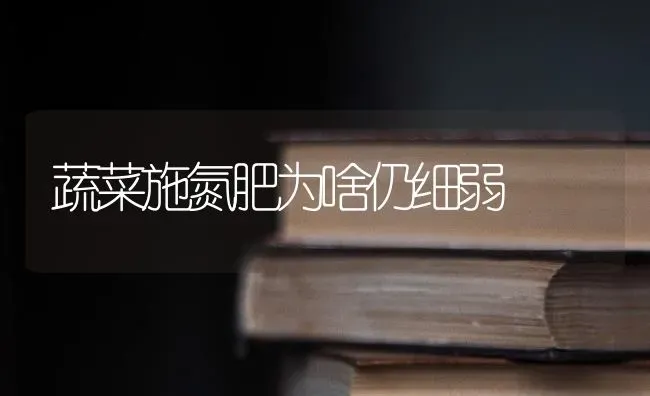 蔬菜施氮肥为啥仍细弱 | 蔬菜种植