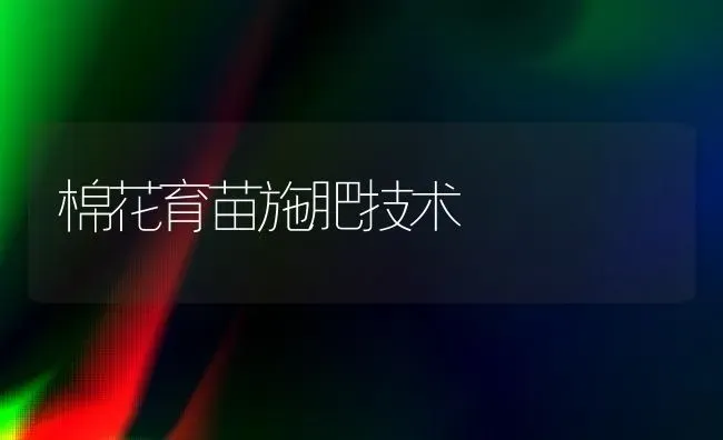 棉花育苗施肥技术 | 种植肥料施肥