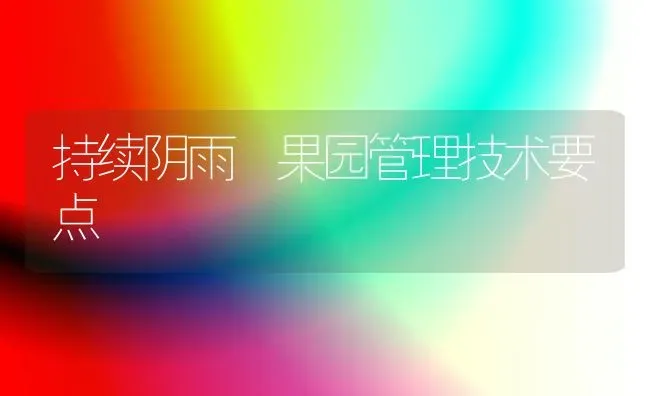 持续阴雨 果园管理技术要点 | 瓜果种植