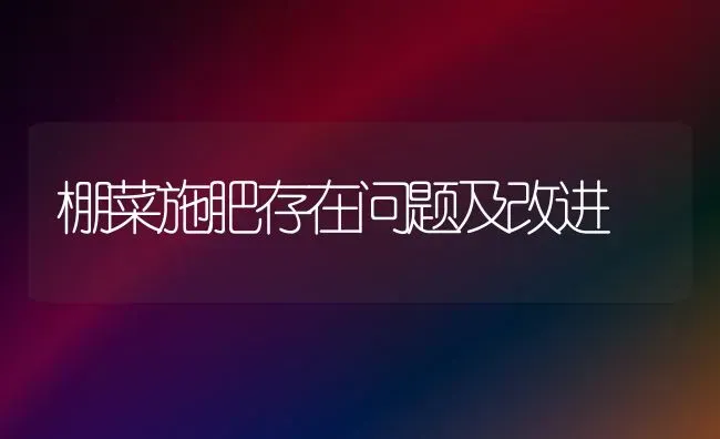 棚菜施肥存在问题及改进 | 种植肥料施肥