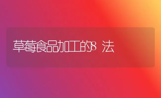 草莓食品加工的8法 | 瓜果种植