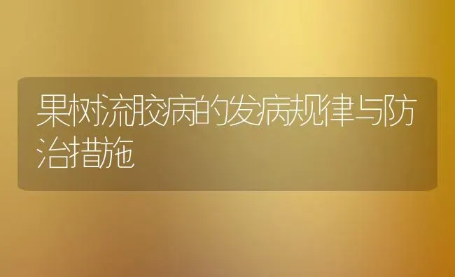 果树流胶病的发病规律与防治措施 | 瓜果种植